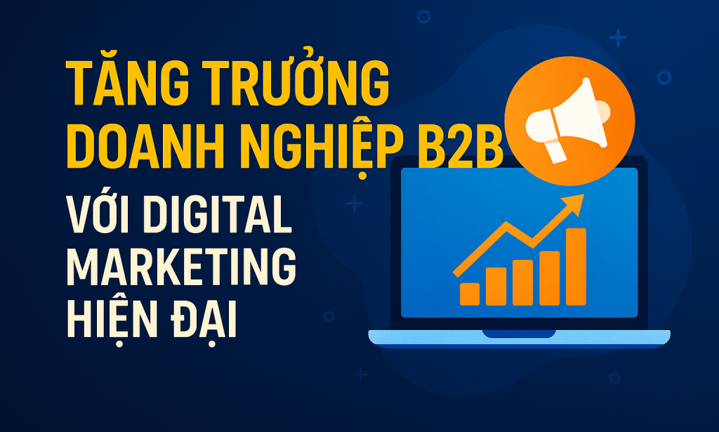 Tăng trưởng doanh nghiệp B2B với Digital Marketing hiện đại